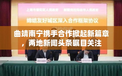 曲靖南寧攜手合作掀起新篇章，兩地新聞?lì)^條矚目關(guān)注