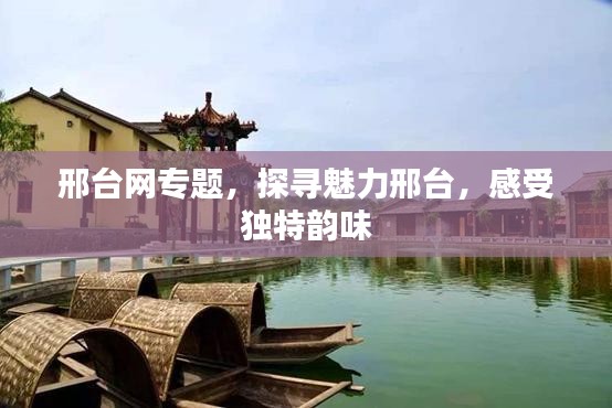 邢臺(tái)網(wǎng)專題，探尋魅力邢臺(tái)，感受獨(dú)特韻味