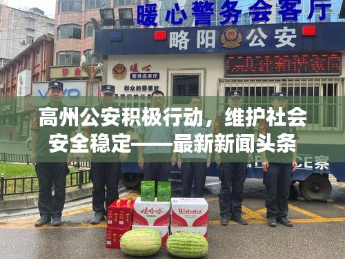 高州公安積極行動(dòng)，維護(hù)社會(huì)安全穩(wěn)定——最新新聞?lì)^條
