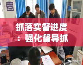 抓落實督進度：強化督導抓落實 