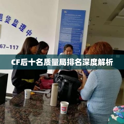 CF后十名質(zhì)量局排名深度解析