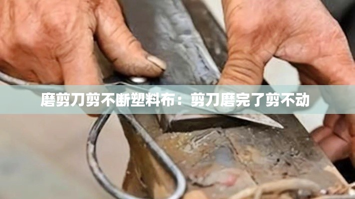 磨剪刀剪不斷塑料布：剪刀磨完了剪不動 