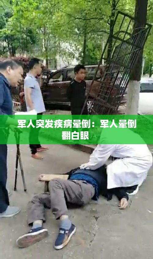 軍人突發疾病暈倒：軍人暈倒翻白眼 