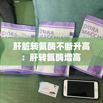 肝臟轉氨酶不斷升高：肝轉氨酶增高 