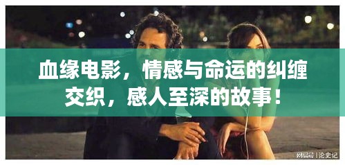 血緣電影，情感與命運的糾纏交織，感人至深的故事！