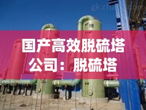 國產高效脫硫塔公司：脫硫塔上市公司 