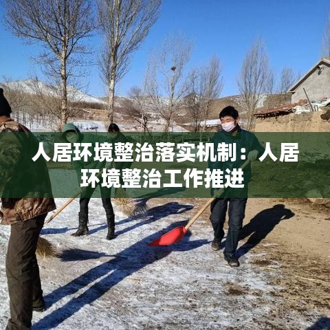 人居環(huán)境整治落實(shí)機(jī)制：人居環(huán)境整治工作推進(jìn) 