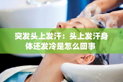 突發頭上發汗：頭上發汗身體還發冷是怎么回事 