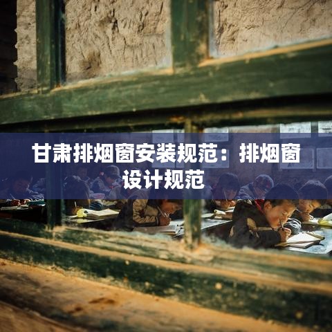 甘肅排煙窗安裝規范：排煙窗設計規范 