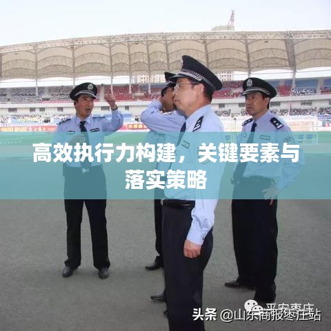 高效執行力構建，關鍵要素與落實策略
