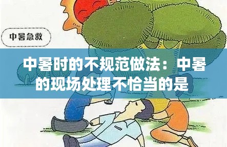 中暑時的不規范做法：中暑的現場處理不恰當的是 