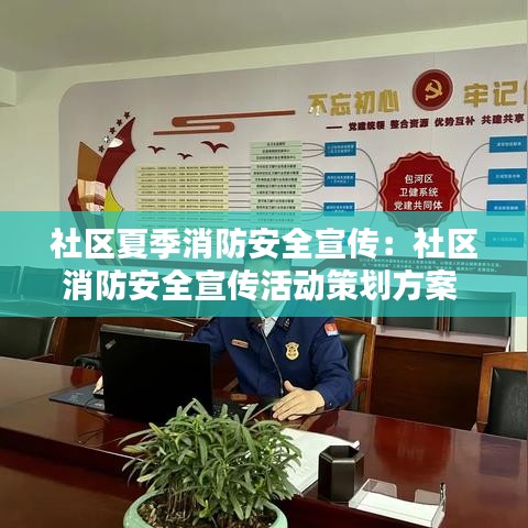 社區夏季消防安全宣傳：社區消防安全宣傳活動策劃方案 