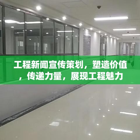 工程新聞宣傳策劃，塑造價值，傳遞力量，展現工程魅力