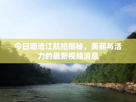 今日瀾滄江航拍揭秘，美麗與活力的最新視頻消息