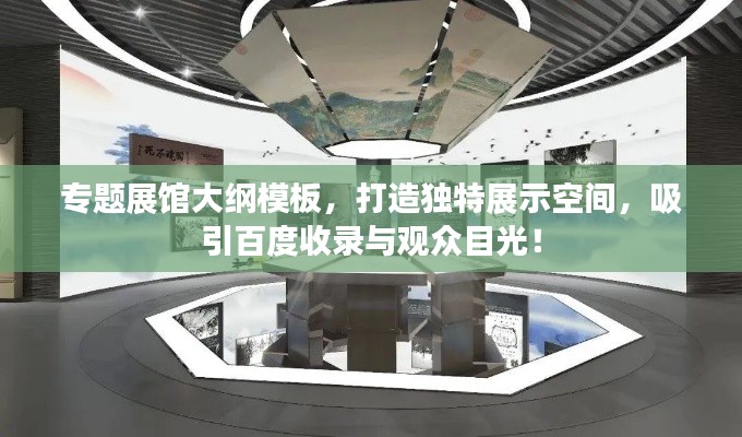 專題展館大綱模板，打造獨特展示空間，吸引百度收錄與觀眾目光！