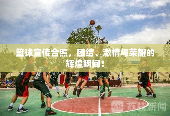 籃球宣傳合照，團結、激情與榮耀的輝煌瞬間！