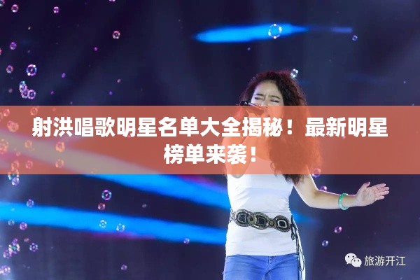 射洪唱歌明星名單大全揭秘！最新明星榜單來襲！