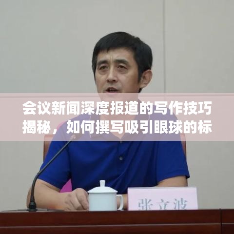 會議新聞深度報道的寫作技巧揭秘，如何撰寫吸引眼球的標題與高質量內容？