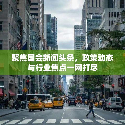 聚焦國會新聞頭條，政策動態(tài)與行業(yè)焦點一網(wǎng)打盡
