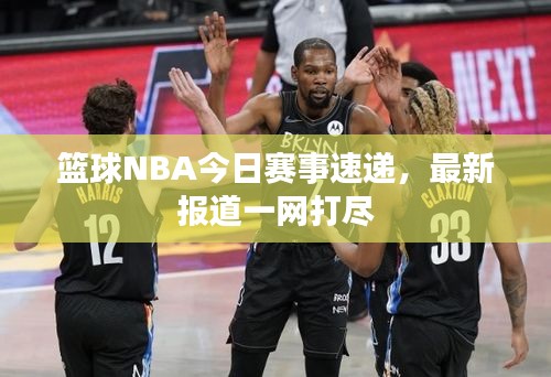 籃球NBA今日賽事速遞，最新報道一網打盡