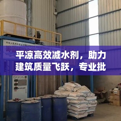 平涼高效減水劑，助力建筑質量飛躍，專業批發之選！