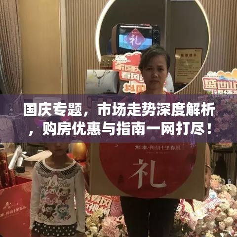 國慶專題，市場走勢深度解析，購房優(yōu)惠與指南一網(wǎng)打盡！