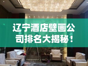 遼寧酒店壁畫公司排名大揭秘！專業(yè)團隊打造藝術(shù)空間，酒店裝飾首選！