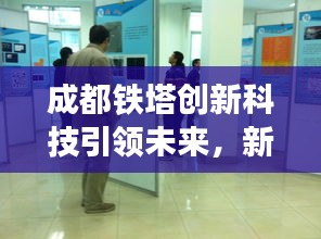 成都鐵塔創(chuàng)新科技引領未來，新聞頭條揭秘最新動態(tài)