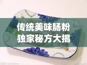 傳統美味腸粉獨家秘方大揭秘，完美呈現美食魅力！