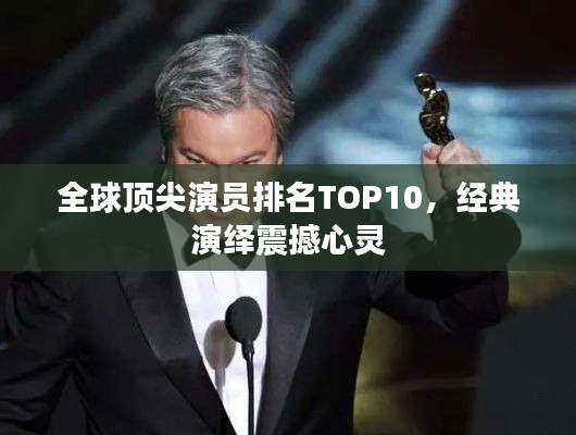 全球頂尖演員排名TOP10，經典演繹震撼心靈