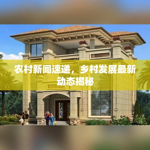 農(nóng)村新聞速遞，鄉(xiāng)村發(fā)展最新動態(tài)揭秘
