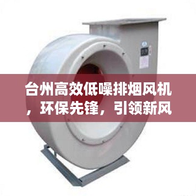 臺州高效低噪排煙風(fēng)機(jī)，環(huán)保先鋒，引領(lǐng)新風(fēng)潮流