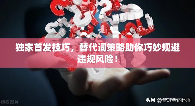 獨家首發技巧，替代詞策略助你巧妙規避違規風險！