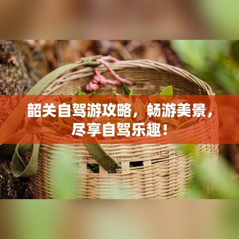 韶關(guān)自駕游攻略，暢游美景，盡享自駕樂趣！