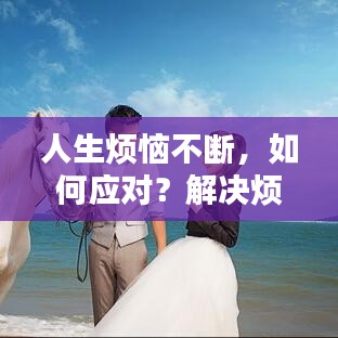 人生煩惱不斷，如何應對？解決煩惱的秘訣大揭秘！