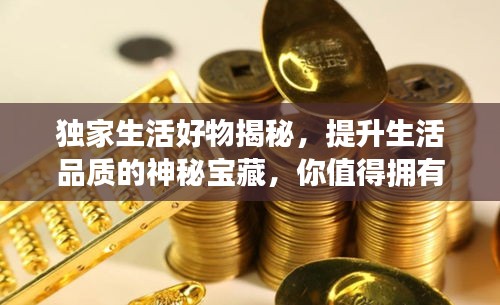 獨家生活好物揭秘，提升生活品質的神秘寶藏，你值得擁有！