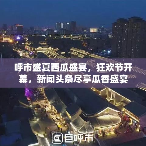 呼市盛夏西瓜盛宴，狂歡節開幕，新聞頭條盡享瓜香盛宴