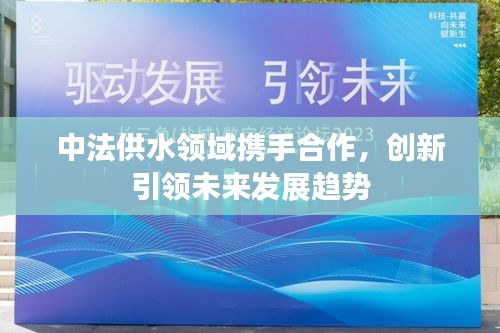 中法供水領(lǐng)域攜手合作，創(chuàng)新引領(lǐng)未來發(fā)展趨勢
