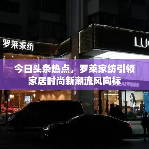 今日頭條熱點，羅萊家紡引領(lǐng)家居時尚新潮流風(fēng)向標(biāo)
