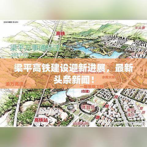 梁平高鐵建設迎新進展，最新頭條新聞！