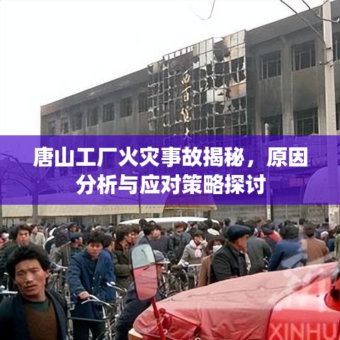 唐山工廠火災(zāi)事故揭秘，原因分析與應(yīng)對策略探討