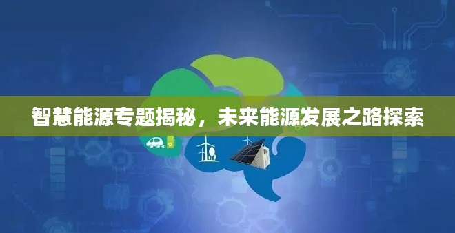 智慧能源專題揭秘，未來能源發展之路探索