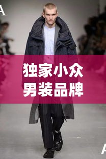 獨家小眾男裝品牌，引領獨特魅力的時尚潮流標簽