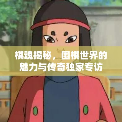 棋魂揭秘，圍棋世界的魅力與傳奇獨家專訪