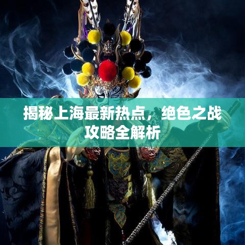 揭秘上海最新熱點(diǎn)，絕色之戰(zhàn)攻略全解析
