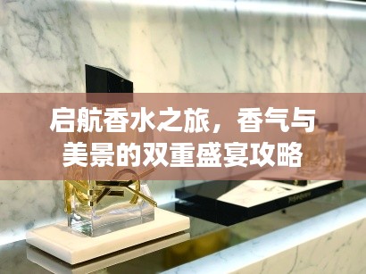 啟航香水之旅，香氣與美景的雙重盛宴攻略