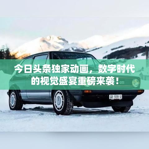 今日頭條獨家動畫，數字時代的視覺盛宴重磅來襲！