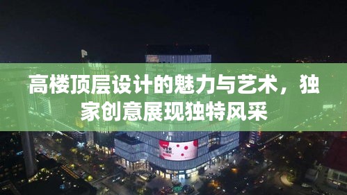高樓頂層設(shè)計(jì)的魅力與藝術(shù)，獨(dú)家創(chuàng)意展現(xiàn)獨(dú)特風(fēng)采