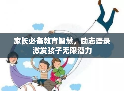 家長必備教育智慧，勵(lì)志語錄激發(fā)孩子無限潛力