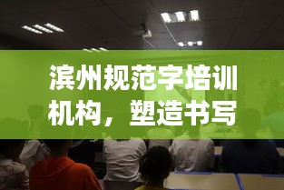 濱州規范字培訓機構，塑造書寫高手的專業殿堂